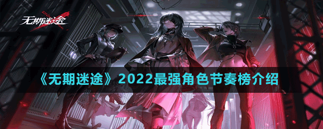 《無期迷途》2022最強角色節(jié)奏榜介紹
