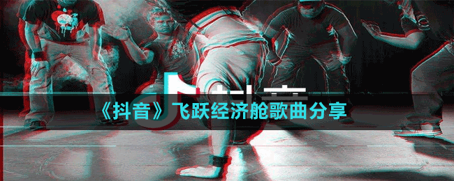 《抖音》飛躍經(jīng)濟(jì)艙歌曲分享