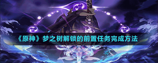 《原神》夢(mèng)之樹解鎖的前置任務(wù)完成方法