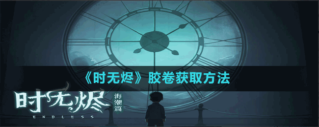 《時(shí)無燼》膠卷獲取方法