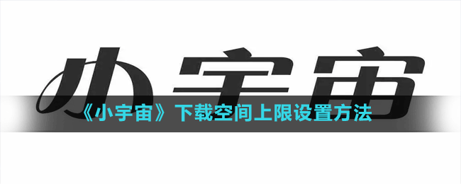 《小宇宙》下載空間上限設置方法