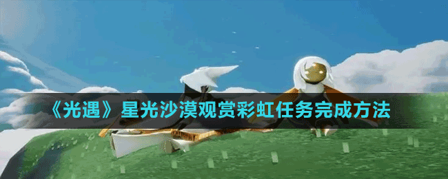 《光遇》星光沙漠觀賞彩虹任務完成方法