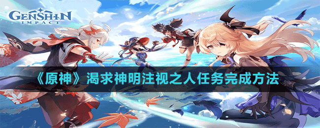 《原神》渴求神明注視之人任務完成方法