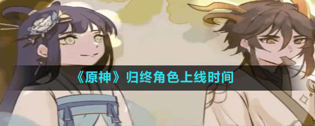 《原神》歸終角色上線時間
