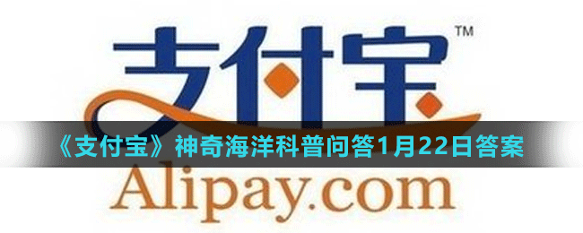 《支付寶》神奇海洋科普問(wèn)答1月22日答案