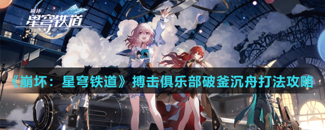 《崩壞：星穹鐵道》搏擊俱樂(lè)部破釜沉舟打法攻略
