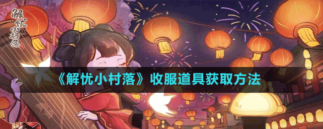 《解憂(yōu)小村落》收服道具獲取方法