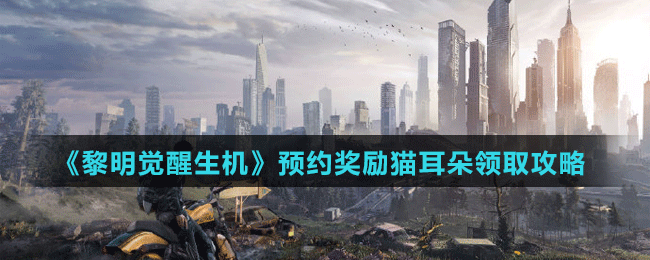 《黎明覺醒生機(jī)》預(yù)約獎(jiǎng)勵(lì)貓耳朵領(lǐng)取攻略