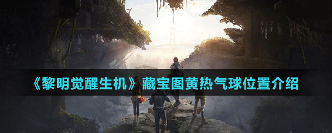 《黎明覺醒生機》藏寶圖黃熱氣球位置介紹