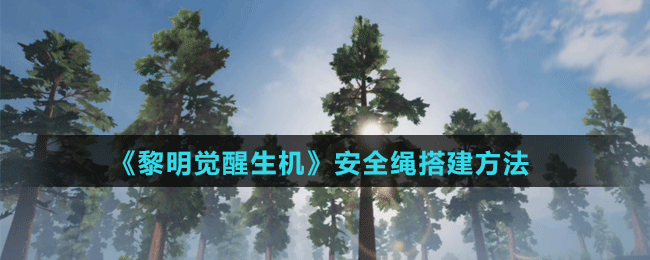 《黎明覺醒生機》安全繩搭建方法