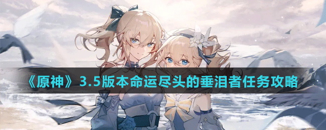 《原神》3.5版本命運盡頭的垂淚者任務(wù)攻略