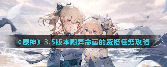 《原神》3.5版本嘲弄命運的資格任務攻略