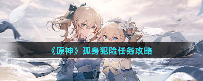 《原神》孤身犯險(xiǎn)任務(wù)攻略