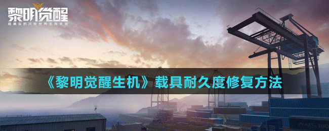《黎明覺醒生機(jī)》載具耐久度修復(fù)方法
