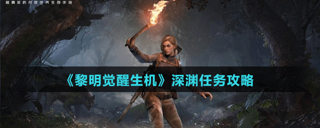 《黎明覺醒生機》深淵任務攻略