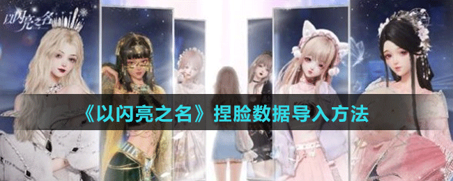 《以閃亮之名》捏臉數(shù)據(jù)導入方法