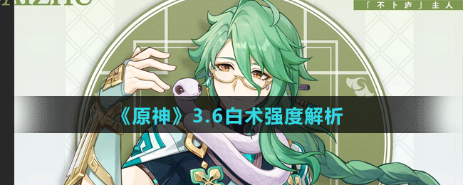 《原神》3.6白術(shù)強度解析