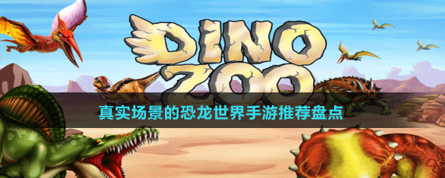 真實場景的恐龍世界手游推薦盤點(diǎn)