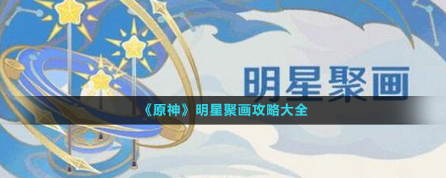 《原神》明星聚畫(huà)攻略大全