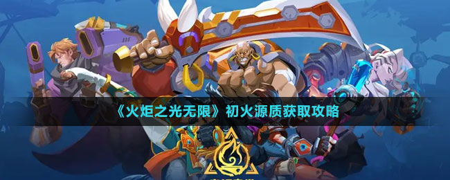 《火炬之光無(wú)限》初火源質(zhì)獲取攻略
