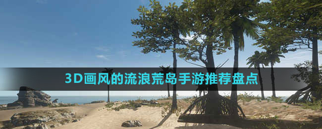 3D畫風的流浪荒島手游推薦盤點