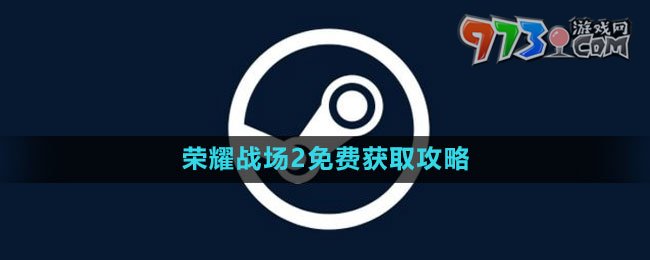 《Steam》榮耀戰(zhàn)場2免費(fèi)獲取攻略