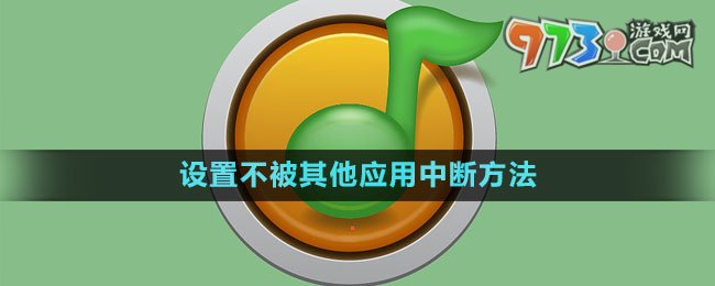 《QQ音樂》設(shè)置不被其他應(yīng)用中斷方法