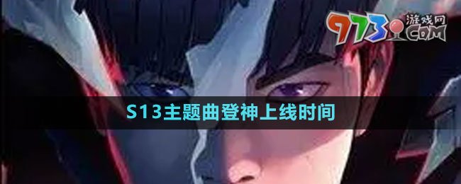 《英雄聯(lián)盟》S13主題曲登神上線時間