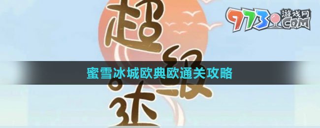 《超級(jí)達(dá)人》蜜雪冰城歐典歐通關(guān)攻略