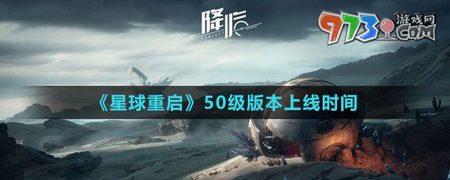 《星球：重啟》50級(jí)版本上線時(shí)間