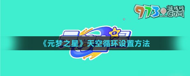 《元夢(mèng)之星》天空循環(huán)設(shè)置方法