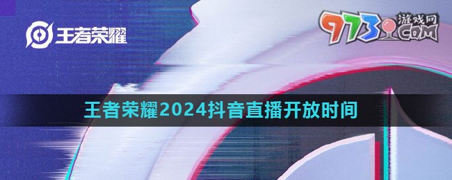 《王者榮耀》2024年抖音直播開(kāi)放時(shí)間