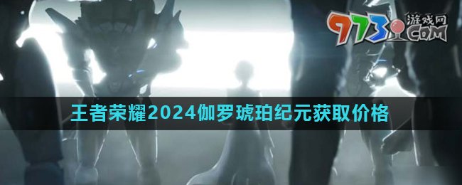《王者榮耀》2024伽羅琥珀紀元皮膚獲取價格