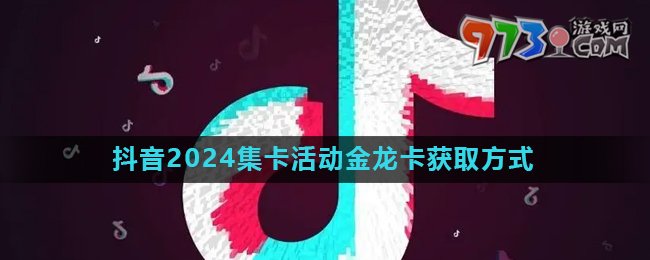 《抖音》2024歡笑中國年活動(dòng)金龍卡快速獲取方法