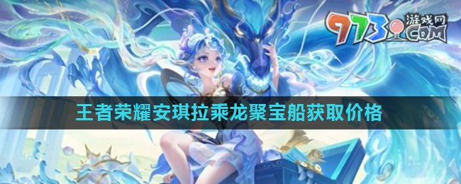 《王者榮耀》安琪拉乘龍聚寶船皮膚獲取價(jià)格