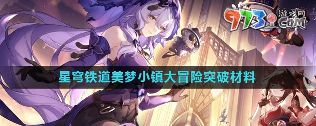 《崩壞星穹鐵道》2.0美夢小鎮(zhèn)大冒險(xiǎn)突破材料介紹