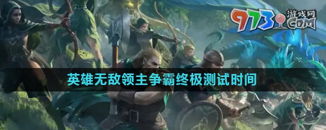 《魔法門之英雄無敵領(lǐng)主爭(zhēng)霸》終極測(cè)試上線時(shí)間