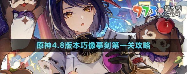 《原神》4.8版本巧像摹刻第一關(guān)攻略