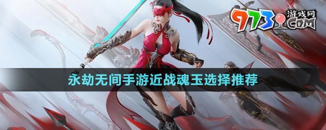 《永劫無(wú)間手游》近戰(zhàn)魂玉選擇推薦