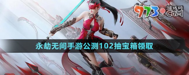 《永劫無(wú)間手游》公測(cè)102抽寶箱領(lǐng)取方法