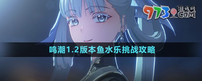 《鳴潮》1.2版本魚(yú)水樂(lè)挑戰(zhàn)攻略