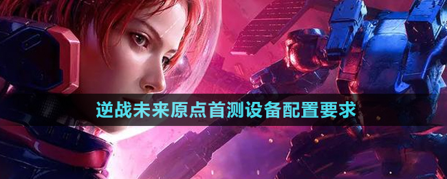 《逆戰(zhàn)未來》原點(diǎn)首測設(shè)備配置要求