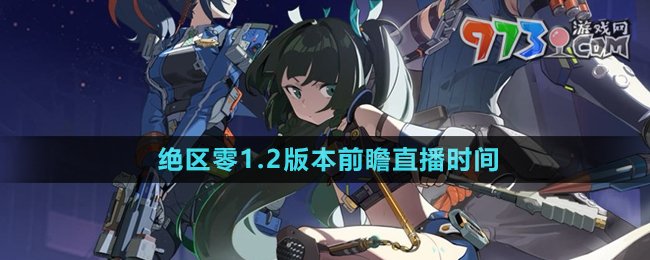 《絕區(qū)零》1.2版本前瞻直播時(shí)間