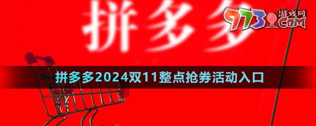 《拼多多》2024雙11整點(diǎn)搶券活動(dòng)入口