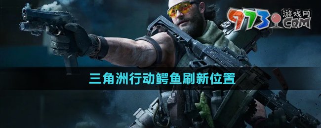 《三角洲行動(dòng)》鱷魚(yú)刷新位置