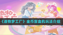 《造物夢工廠》金幣盲盒機玩法介紹