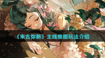 《來(lái)古彌新》主線推圖玩法介紹