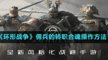 《環(huán)形戰(zhàn)爭》傭兵的轉(zhuǎn)職合魂操作方法