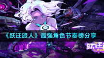 《躍遷旅人》最強角色節(jié)奏榜分享