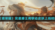 《王者榮耀》奕星滕王閣聯(lián)動皮膚上線時間